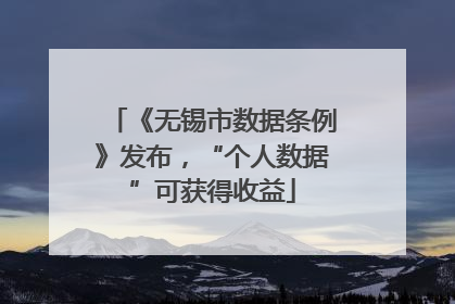 《无锡市数据条例》发布，“个人数据”可获得收益