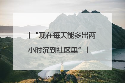 “现在每天能多出两小时沉到社区里”