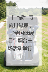 “碳”寻夏日绿趣，“全国低碳日”烟台主场活动举行