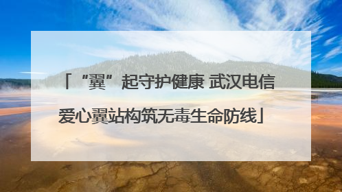 “翼”起守护健康 武汉电信爱心翼站构筑无毒生命防线