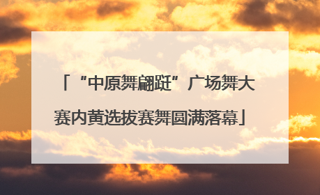 “中原舞翩跹”广场舞大赛内黄选拔赛舞圆满落幕
