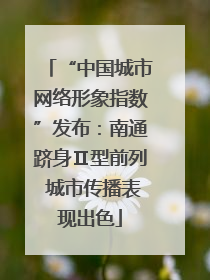 “中国城市网络形象指数”发布：南通跻身Ⅱ型前列 城市传播表现出色