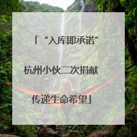 “入库即承诺”杭州小伙二次捐献传递生命希望