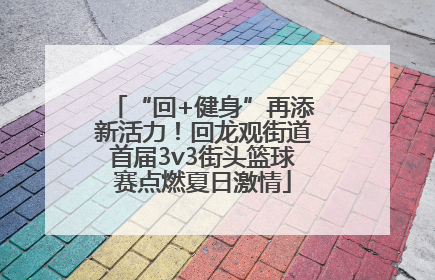 “回+健身”再添新活力!回龙观街道首届3v3街头篮球赛点燃夏日激情