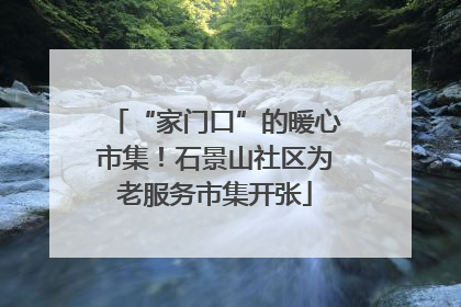 “家门口”的暖心市集！石景山社区为老服务市集开张