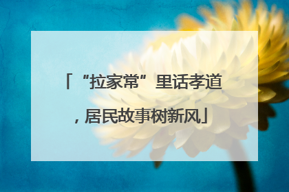 “拉家常”里话孝道，居民故事树新风