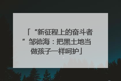 “新征程上的奋斗者”邹德海：把黑土地当做孩子一样呵护
