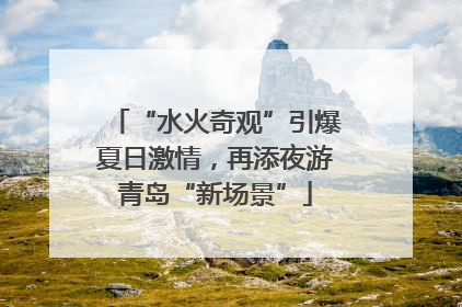 “水火奇观”引爆夏日激情，再添夜游青岛“新场景”