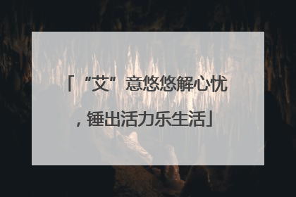 “艾”意悠悠解心忧，锤出活力乐生活