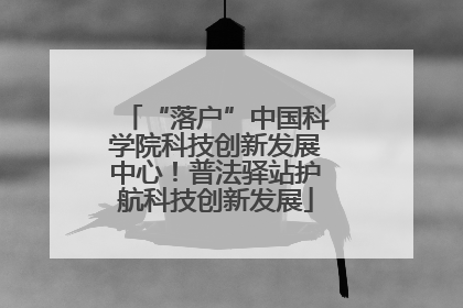 “落户”中国科学院科技创新发展中心！普法驿站护航科技创新发展