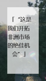 “这是我们开拓非洲市场的绝佳机会”