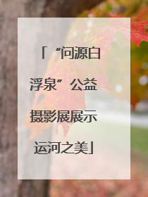“问源白浮泉”公益摄影展展示运河之美