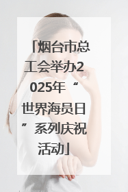 烟台市总工会举办2025年“世界海员日”系列庆祝活动