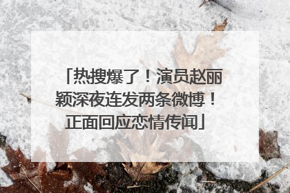 热搜爆了！演员赵丽颖深夜连发两条微博！正面回应恋情传闻