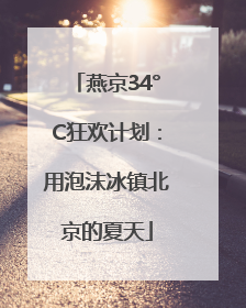 燕京34°C狂欢计划：用泡沫冰镇北京的夏天