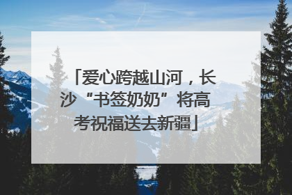 爱心跨越山河，长沙“书签奶奶”将高考祝福送去新疆