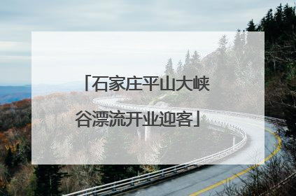 石家庄平山大峡谷漂流开业迎客