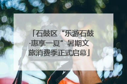 石鼓区“乐游石鼓·惠享一夏”暑期文旅消费季正式启幕