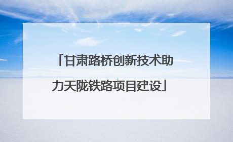 甘肃路桥创新技术助力天陇铁路项目建设