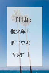 甘肃：慢火车上的“高考车厢”