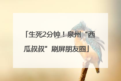 生死2分钟！泉州“西瓜叔叔”刷屏朋友圈