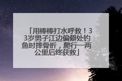 用棒棒打水呼救！33岁男子江边偏僻处钓鱼时摔骨折，爬行一两公里后终获救