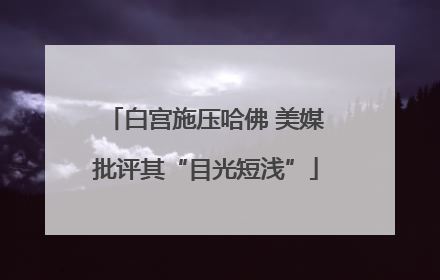白宫施压哈佛 美媒批评其“目光短浅”