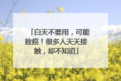 白天不要用，可能致癌！很多人天天接触，却不知道