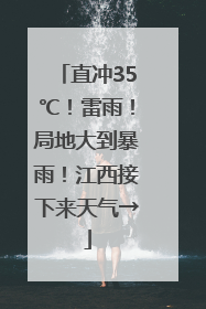 直冲35℃！雷雨！局地大到暴雨！江西接下来天气→