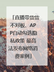 直播带货货不对板、APP自动勾选隐私政策 最高法发布网络消费案例