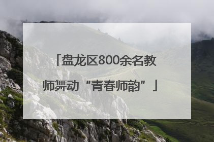 盘龙区800余名教师舞动“青春师韵”