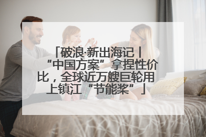 破浪·新出海记丨 “中国方案”拿捏性价比，全球近万艘巨轮用上镇江“节能桨”