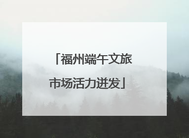 福州端午文旅市场活力迸发