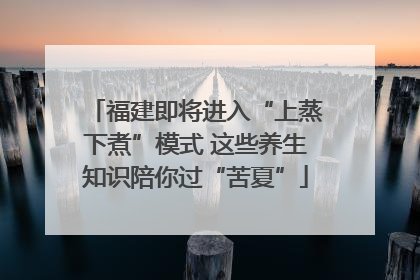 福建即将进入“上蒸下煮”模式 这些养生知识陪你过“苦夏”