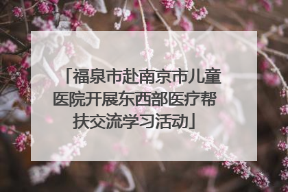 福泉市赴南京市儿童医院开展东西部医疗帮扶交流学习活动