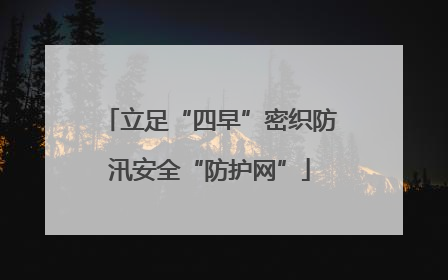 立足“四早”密织防汛安全“防护网”