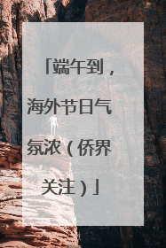 端午到，海外节日气氛浓（侨界关注）