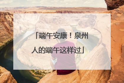 端午安康！泉州人的端午这样过