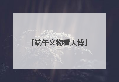 端午文物看天博