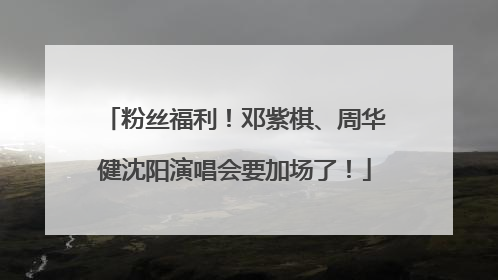 粉丝福利！邓紫棋、周华健沈阳演唱会要加场了！