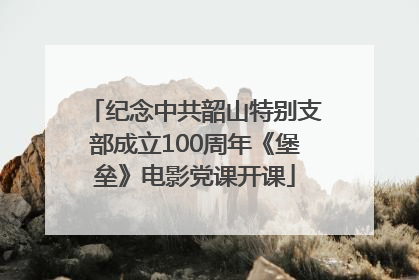 纪念中共韶山特别支部成立100周年《堡垒》电影党课开课