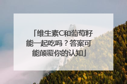 维生素C和葡萄籽能一起吃吗？答案可能颠覆你的认知