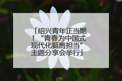 绍兴青年正当燃！“青春为中国式现代化挺膺担当”主题分享会举行