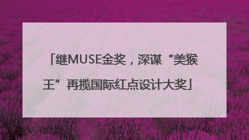 继MUSE金奖，深谋“美猴王”再揽国际红点设计大奖