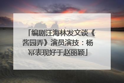 编剧汪海林发文谈《酱园弄》演员演技：杨幂表现好于赵丽颖
