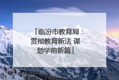 临汾市教育局：贯彻教育新法 谋划学前新篇