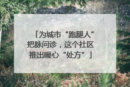 为城市“跑腿人”把脉问诊，这个社区推出暖心“处方”