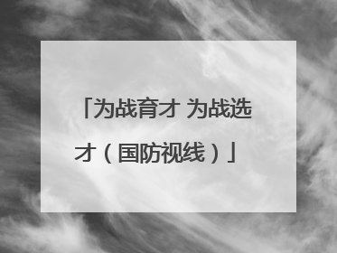 为战育才 为战选才（国防视线）