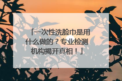 一次性洗脸巾是用什么做的？专业检测机构揭开真相！