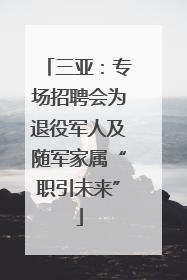 三亚：专场招聘会为退役军人及随军家属“职引未来”